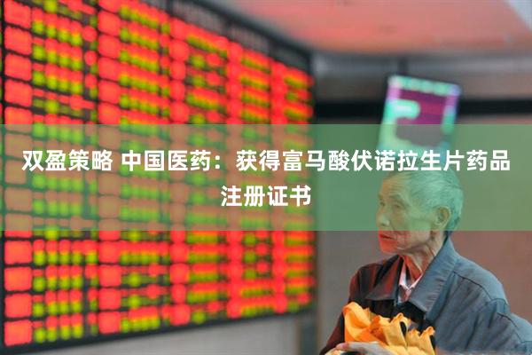 双盈策略 中国医药：获得富马酸伏诺拉生片药品注册证书