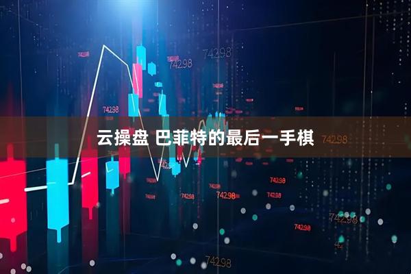 云操盘 巴菲特的最后一手棋