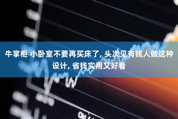 牛掌柜 小卧室不要再买床了, 头次见有钱人做这种设计, 省钱实用又好看